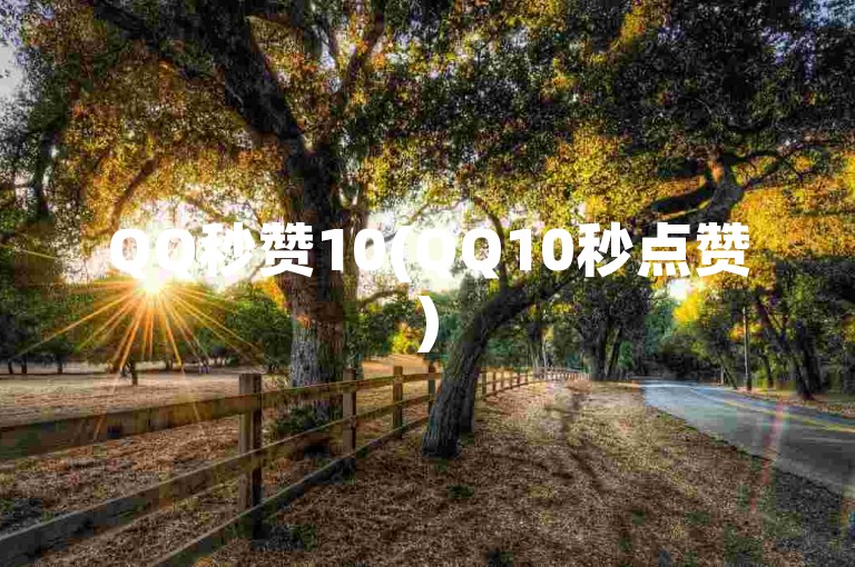 QQ秒赞10(QQ10秒点赞)