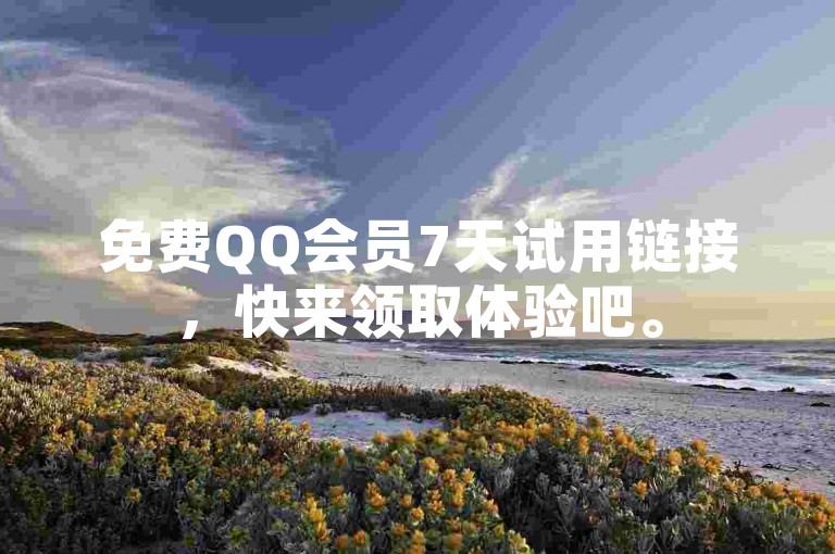 免费QQ会员7天试用链接，快来领取体验吧。