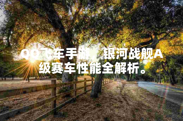 QQ飞车手游，银河战舰A级赛车性能全解析。