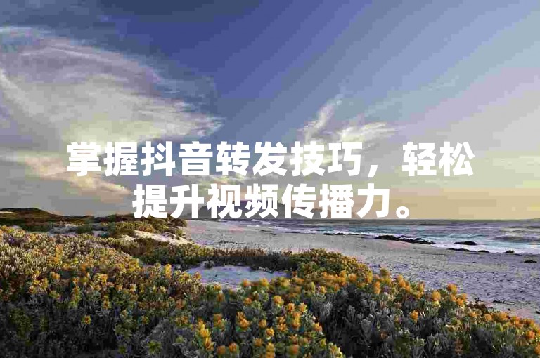 掌握抖音转发技巧，轻松提升视频传播力。