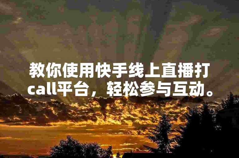 教你使用快手线上直播打call平台，轻松参与互动。