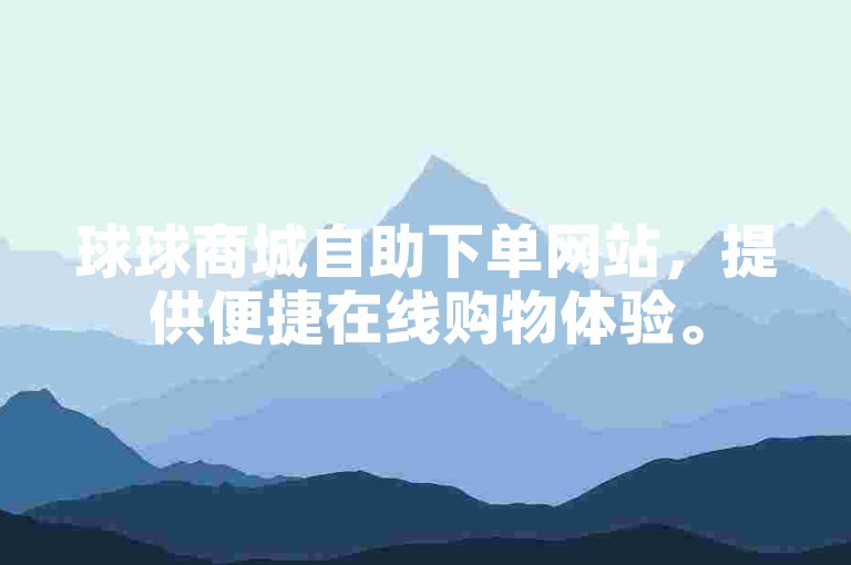 球球商城自助下单网站，提供便捷在线购物体验。