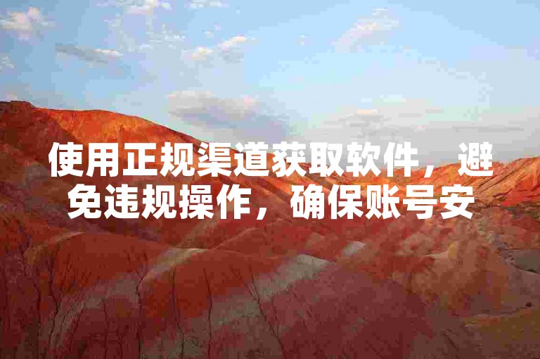 使用正规渠道获取软件，避免违规操作，确保账号安全。