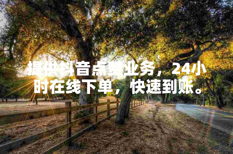 提供抖音点赞业务，24小时在线下单，快速到账。