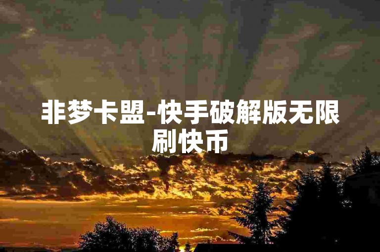 非梦卡盟-快手破解版无限刷快币