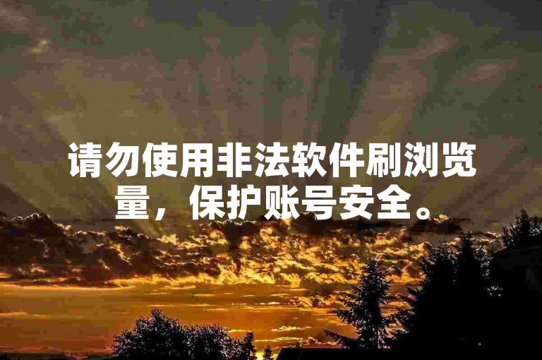 请勿使用非法软件刷浏览量，保护账号安全。
