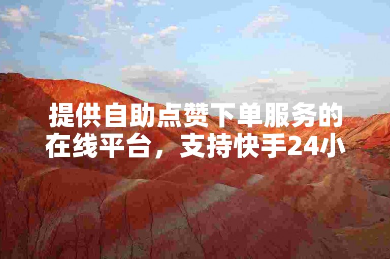 提供自助点赞下单服务的在线平台，支持快手24小时点赞。