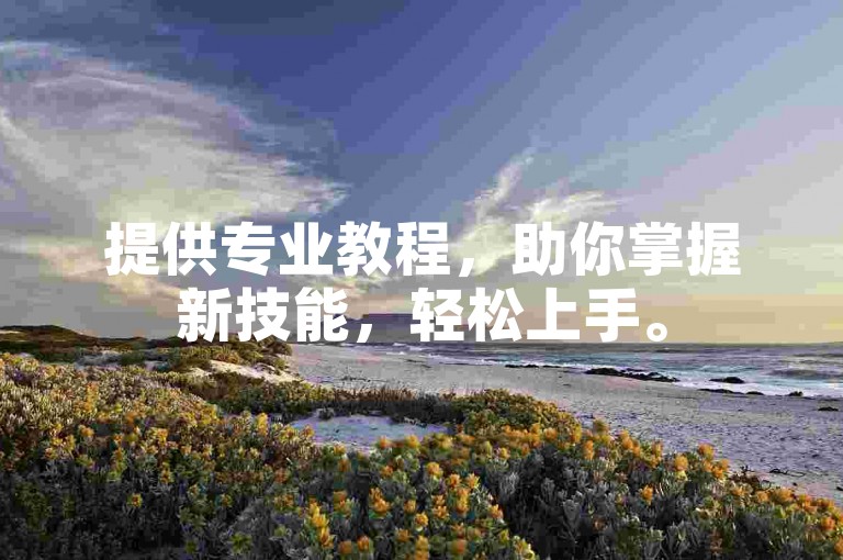 提供专业教程，助你掌握新技能，轻松上手。