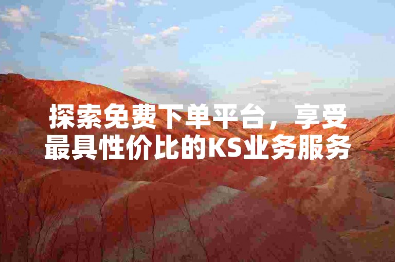 探索免费下单平台，享受最具性价比的KS业务服务！