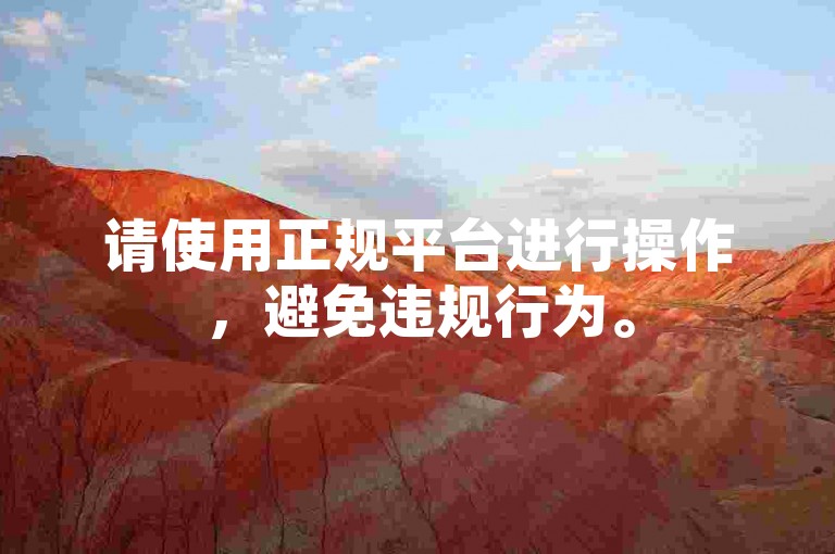 请使用正规平台进行操作，避免违规行为。