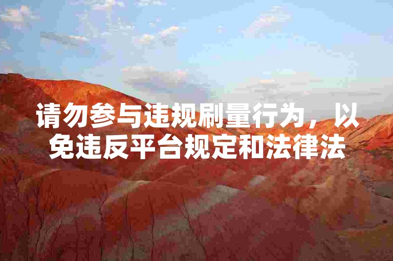 请勿参与违规刷量行为，以免违反平台规定和法律法规。