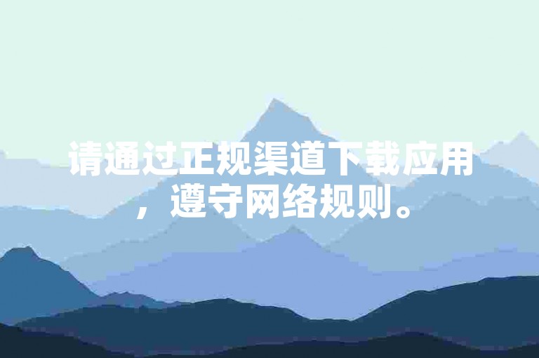 请通过正规渠道下载应用，遵守网络规则。