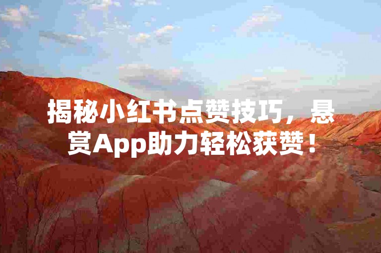 揭秘小红书点赞技巧，悬赏App助力轻松获赞！