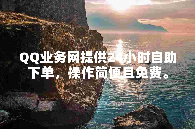 QQ业务网提供24小时自助下单，操作简便且免费。