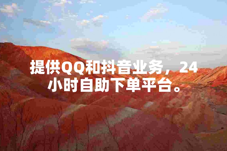 提供QQ和抖音业务，24小时自助下单平台。