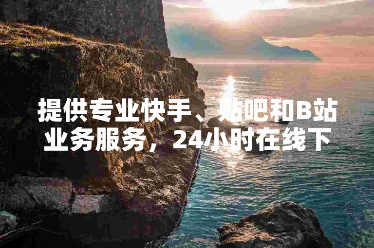 提供专业快手、贴吧和B站业务服务，24小时在线下单。