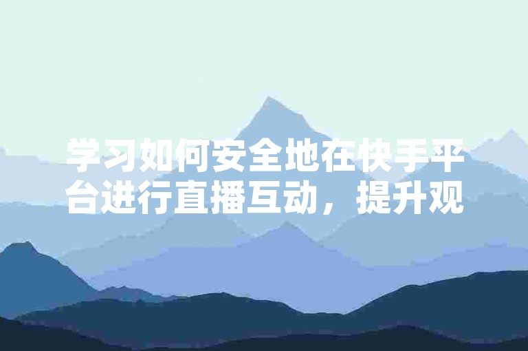 学习如何安全地在快手平台进行直播互动，提升观看体验。