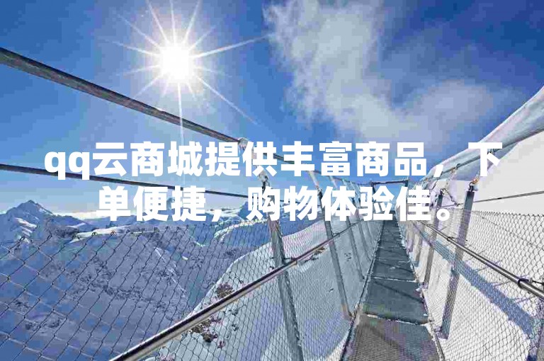 qq云商城提供丰富商品，下单便捷，购物体验佳。