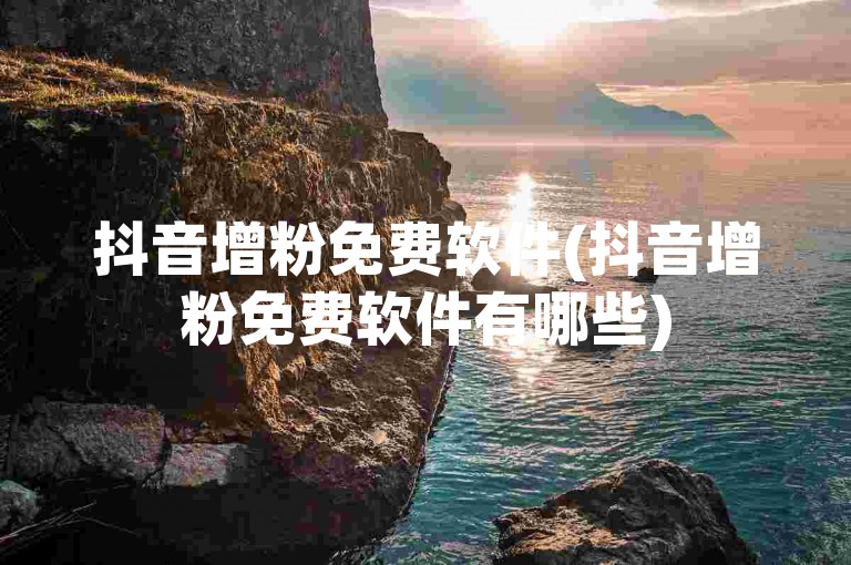抖音增粉免费软件(抖音增粉免费软件有哪些)