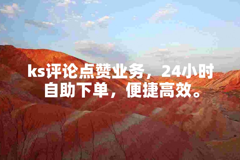 ks评论点赞业务，24小时自助下单，便捷高效。