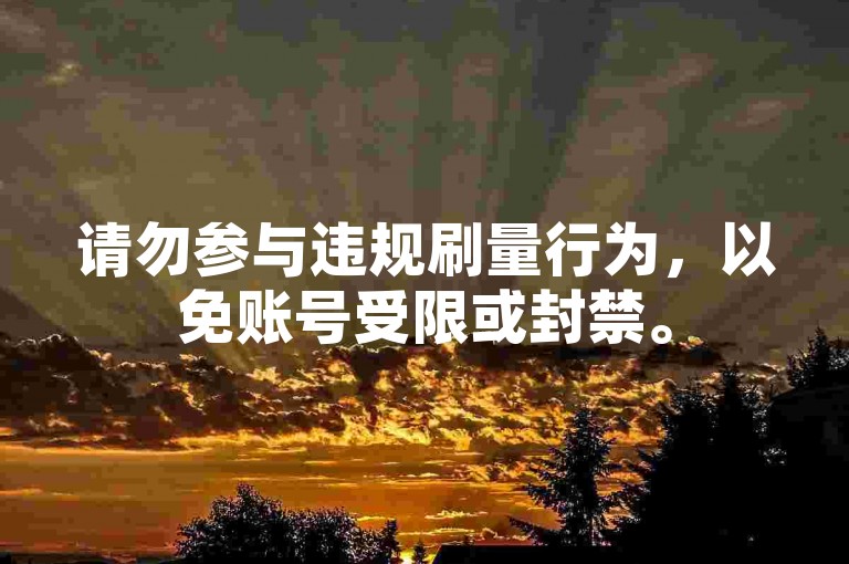 请勿参与违规刷量行为，以免账号受限或封禁。
