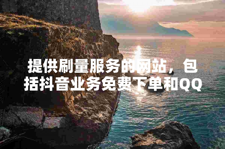 提供刷量服务的网站，包括抖音业务免费下单和QQ空间访客量提升。