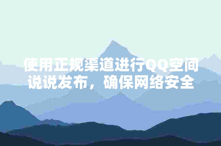 使用正规渠道进行QQ空间说说发布，确保网络安全。