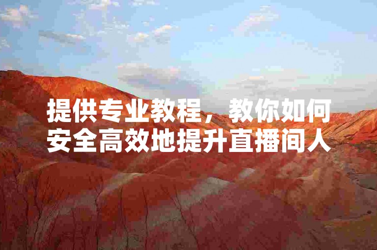 提供专业教程，教你如何安全高效地提升直播间人气。