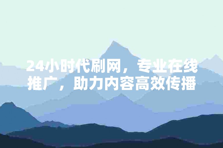 24小时代刷网，专业在线推广，助力内容高效传播。