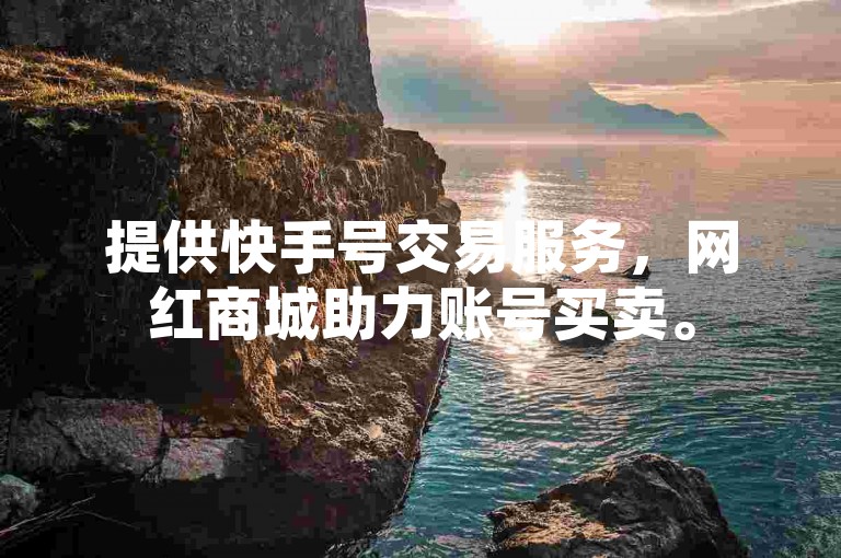 提供快手号交易服务，网红商城助力账号买卖。