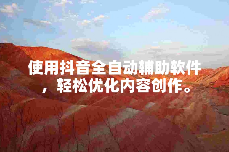 使用抖音全自动辅助软件，轻松优化内容创作。