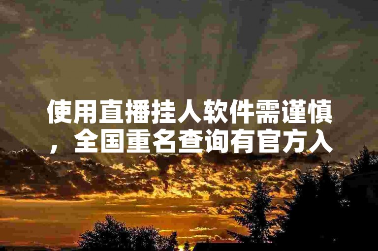 使用直播挂人软件需谨慎，全国重名查询有官方入口。