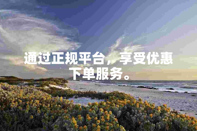 通过正规平台，享受优惠下单服务。