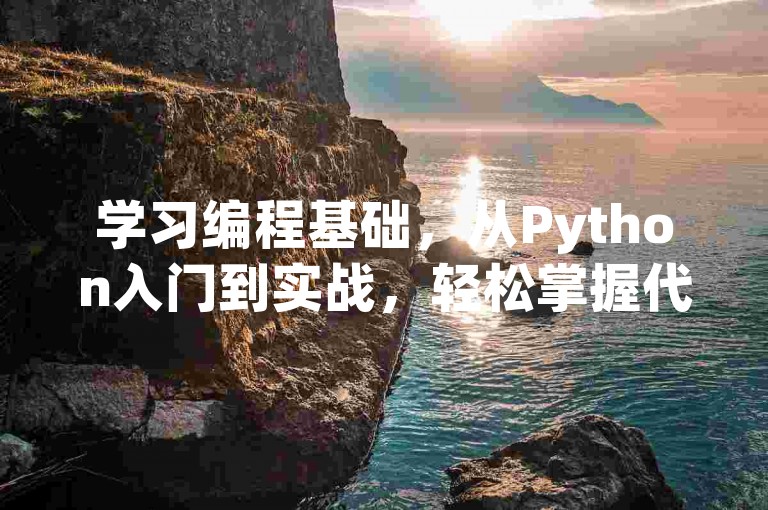 学习编程基础，从Python入门到实战，轻松掌握代码编写。