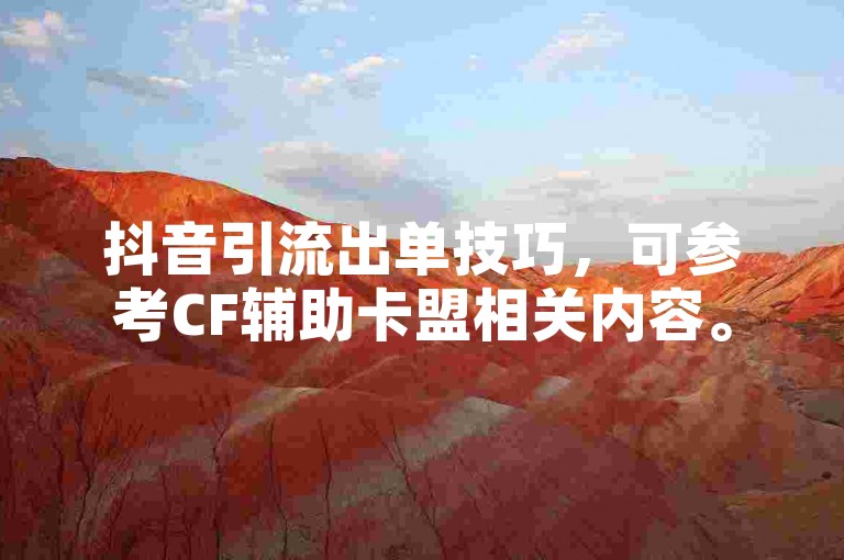 抖音引流出单技巧，可参考CF辅助卡盟相关内容。