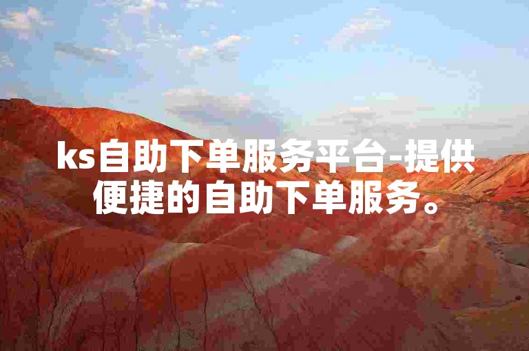 ks自助下单服务平台-提供便捷的自助下单服务。