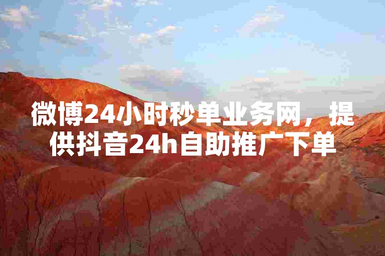 微博24小时秒单业务网，提供抖音24h自助推广下单服务。