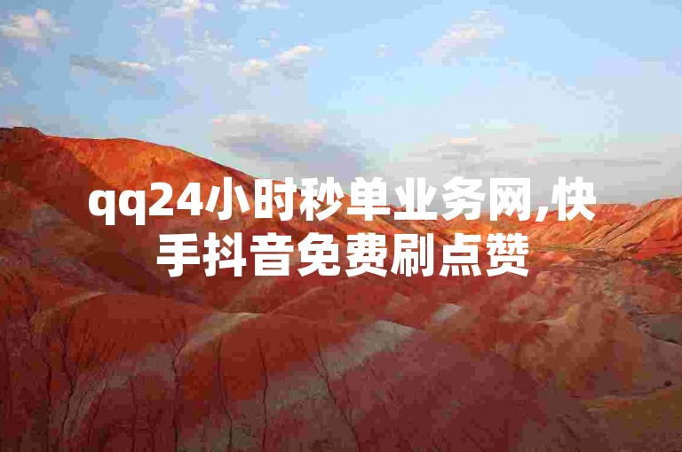 qq24小时秒单业务网,快手抖音免费刷点赞