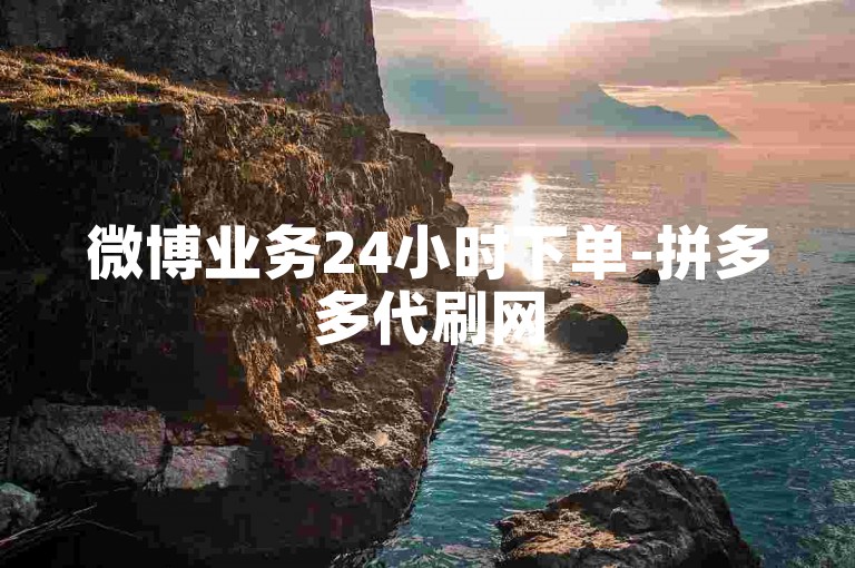 微博业务24小时下单-拼多多代刷网