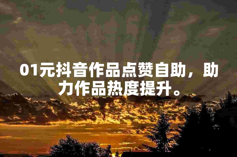 01元抖音作品点赞自助，助力作品热度提升。