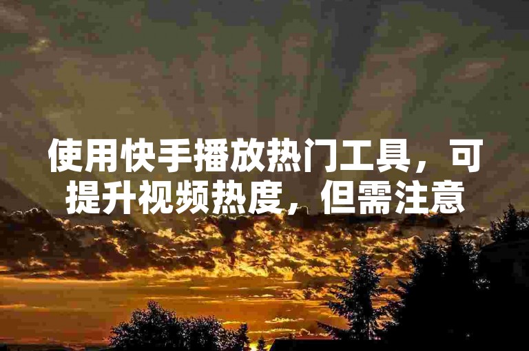使用快手播放热门工具，可提升视频热度，但需注意合法合规使用。