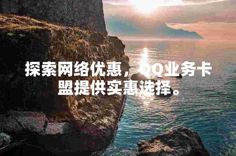 探索网络优惠，QQ业务卡盟提供实惠选择。