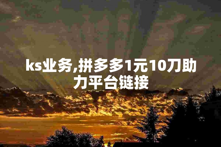 ks业务,拼多多1元10刀助力平台链接