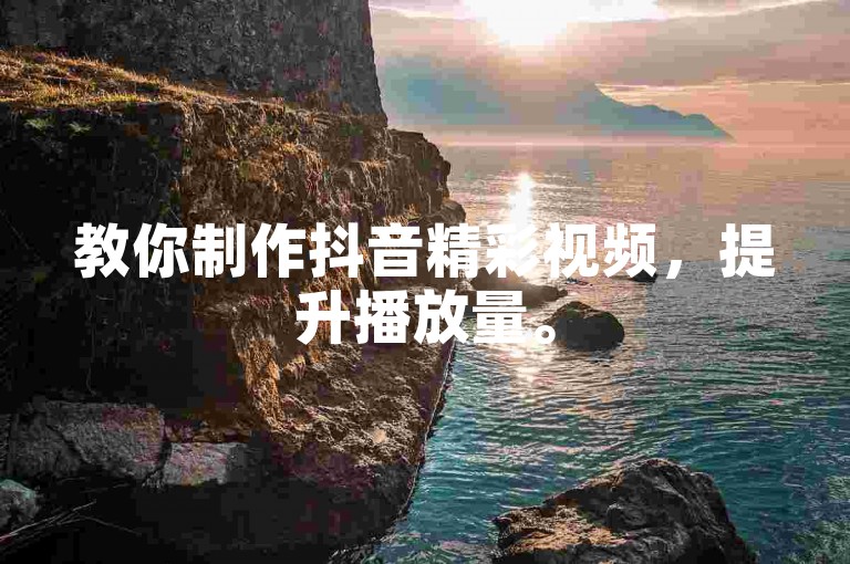 教你制作抖音精彩视频，提升播放量。