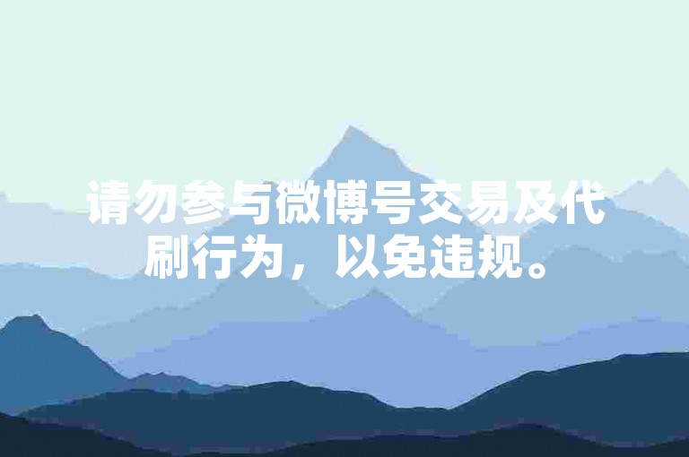 请勿参与微博号交易及代刷行为，以免违规。