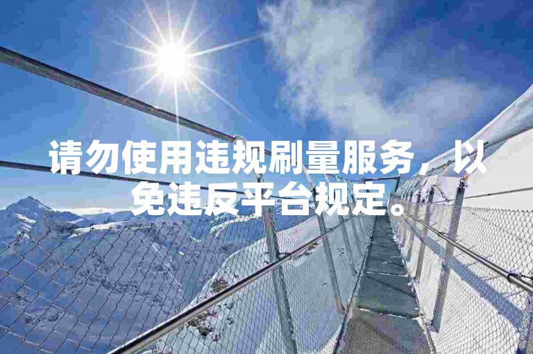 请勿使用违规刷量服务，以免违反平台规定。