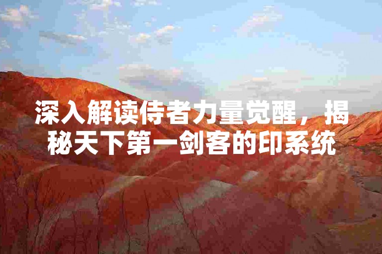 深入解读侍者力量觉醒，揭秘天下第一剑客的印系统奥秘。