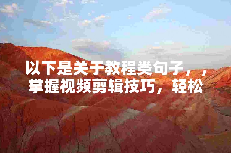以下是关于教程类句子，，掌握视频剪辑技巧，轻松制作热门抖音短视频。