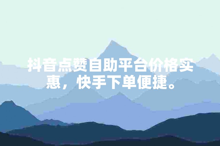 抖音点赞自助平台价格实惠，快手下单便捷。