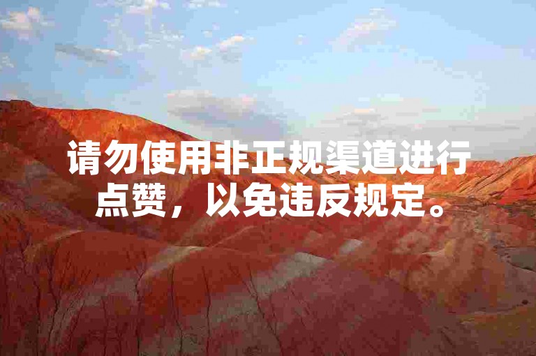 请勿使用非正规渠道进行点赞，以免违反规定。